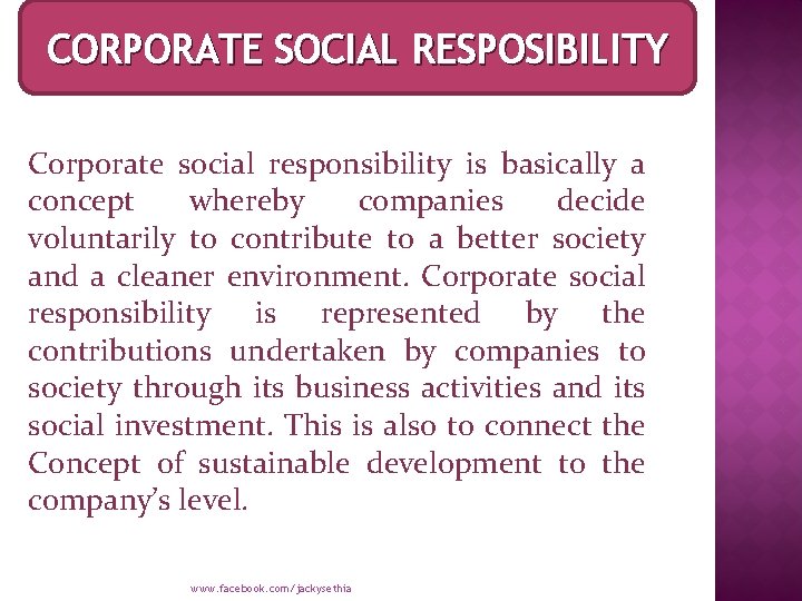 CORPORATE SOCIAL RESPOSIBILITY Corporate social responsibility is basically a concept whereby companies decide voluntarily