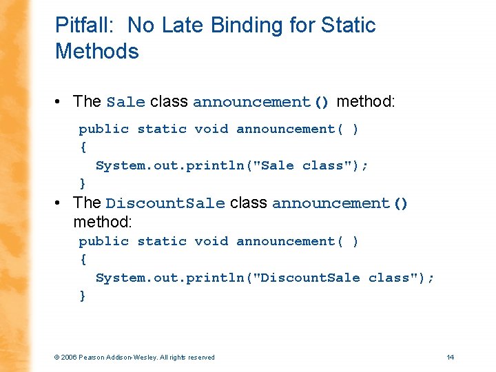 Pitfall: No Late Binding for Static Methods • The Sale class announcement() method: public