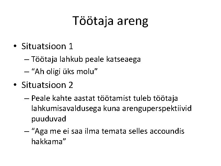 Töötaja areng • Situatsioon 1 – Töötaja lahkub peale katseaega – “Ah oligi üks