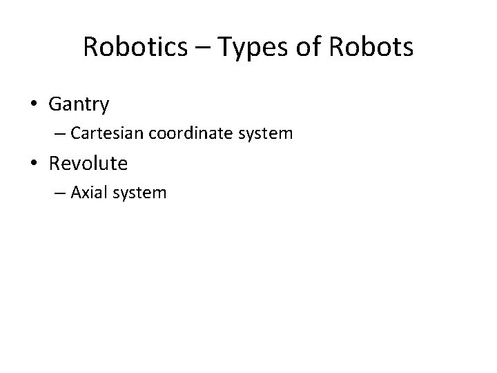 Robotics – Types of Robots • Gantry – Cartesian coordinate system • Revolute –