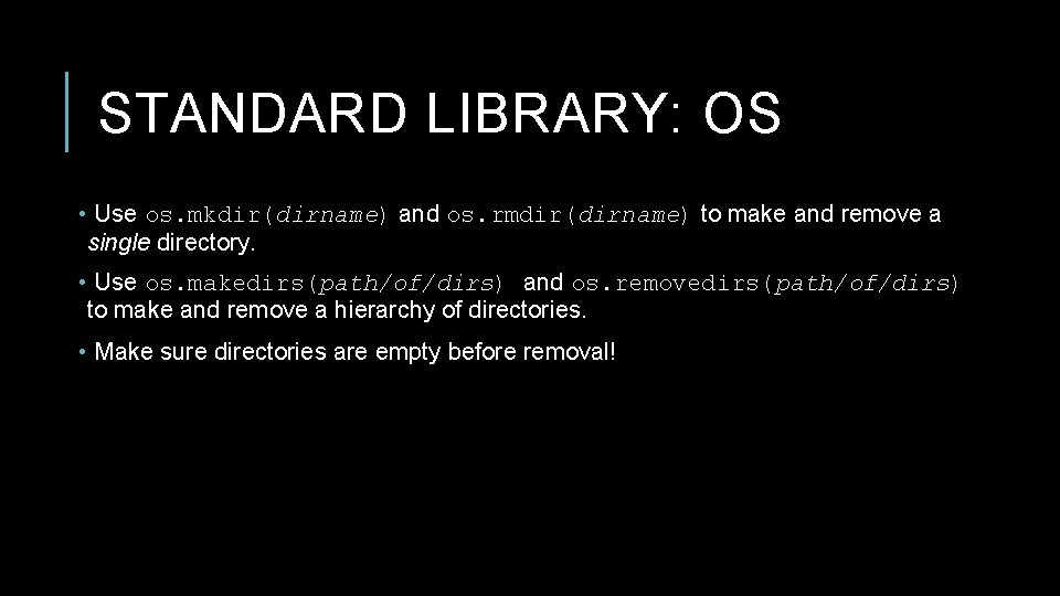 STANDARD LIBRARY: OS • Use os. mkdir(dirname) and os. rmdir(dirname) to make and remove STANDARD LIBRARY: OS • Use os. mkdir(dirname) and os. rmdir(dirname) to make and remove