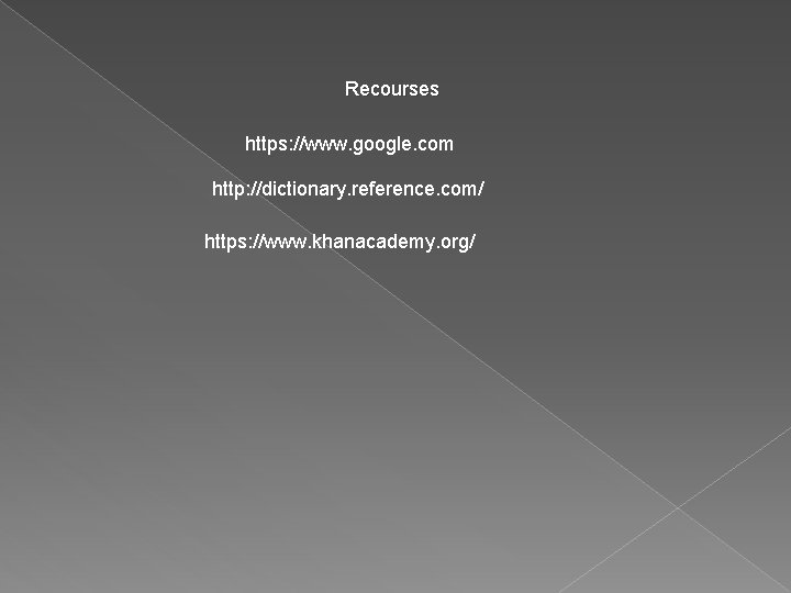 Recourses https: //www. google. com http: //dictionary. reference. com/ https: //www. khanacademy. org/ Recourses https: //www. google. com http: //dictionary. reference. com/ https: //www. khanacademy. org/