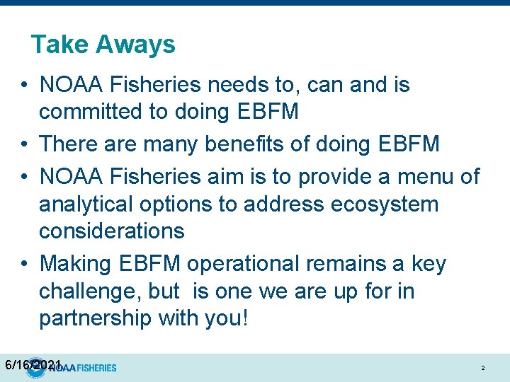 Take Aways • NOAA Fisheries needs to, can and is committed to doing EBFM