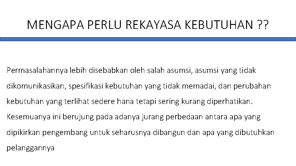 MENGAPA PERLU REKAYASA KEBUTUHAN ? ? Permasalahannya lebih disebabkan oleh salah asumsi, asumsi yang