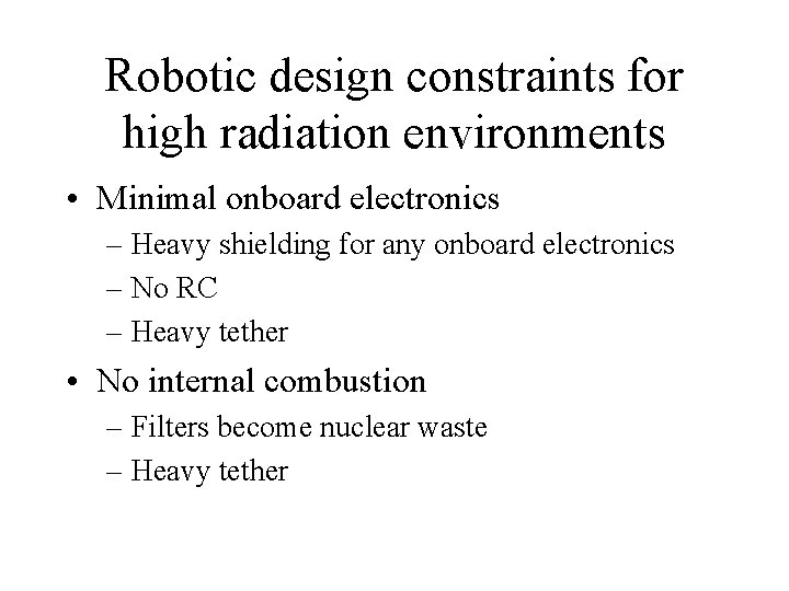 Robotic design constraints for high radiation environments • Minimal onboard electronics – Heavy shielding
