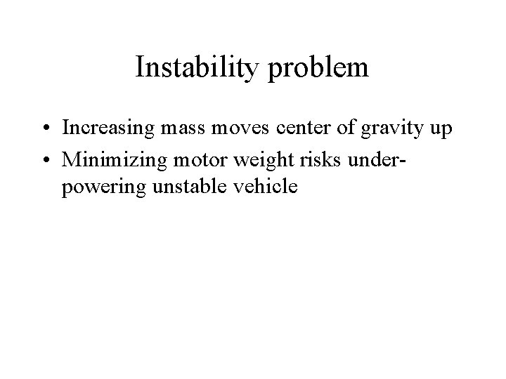 Instability problem • Increasing mass moves center of gravity up • Minimizing motor weight