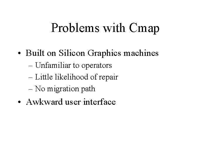 Problems with Cmap • Built on Silicon Graphics machines – Unfamiliar to operators –