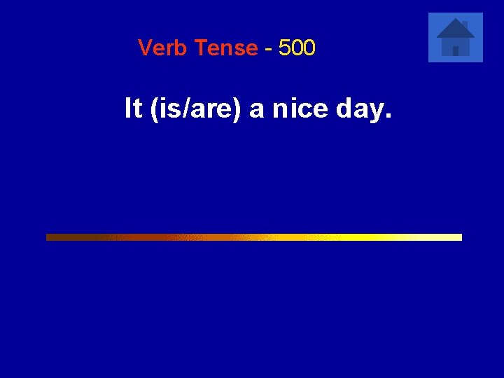 Verb Tense - 500 It (is/are) a nice day. 