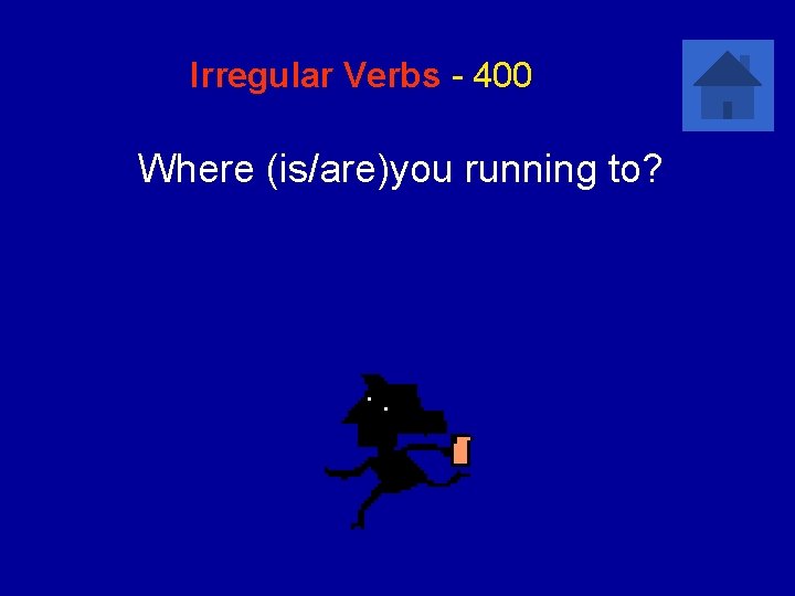 Irregular Verbs - 400 Where (is/are)you running to? 
