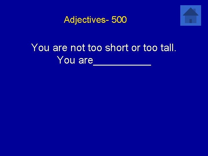 Adjectives- 500 You are not too short or too tall. You are_____ 