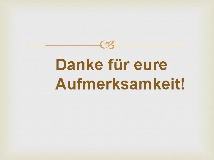  Danke für eure Aufmerksamkeit! 