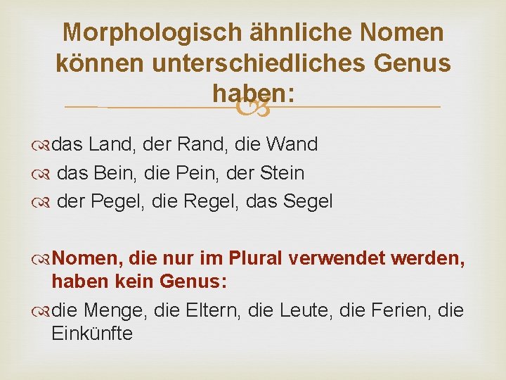 Morphologisch ähnliche Nomen können unterschiedliches Genus haben: das Land, der Rand, die Wand das