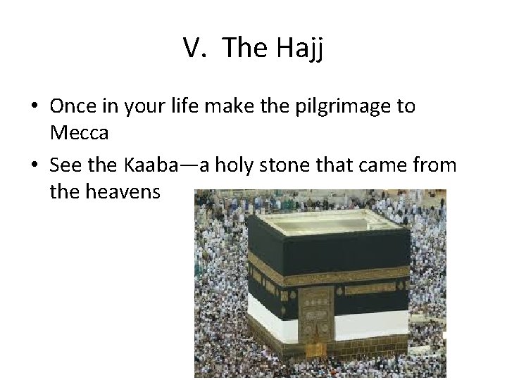 V. The Hajj • Once in your life make the pilgrimage to Mecca •