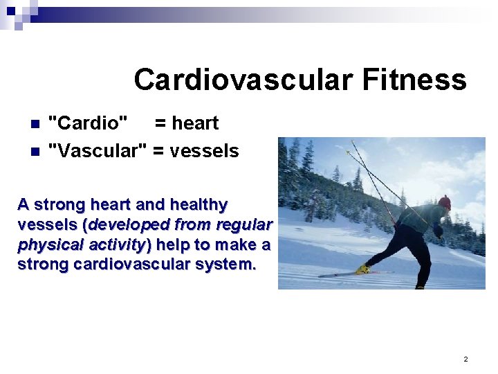 Cardiovascular Fitness n n "Cardio" = heart "Vascular" = vessels A strong heart and