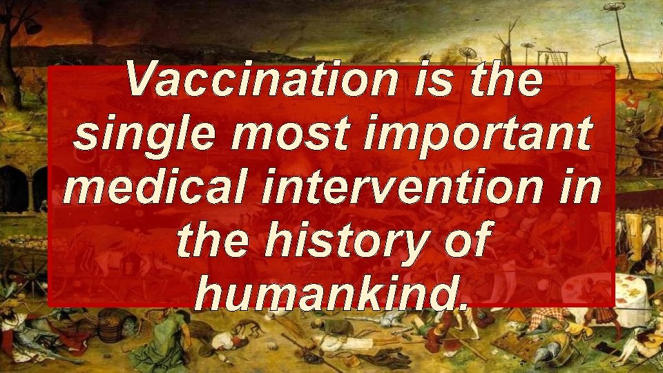 It Vaccination is the single most important medical intervention in the history of humankind.