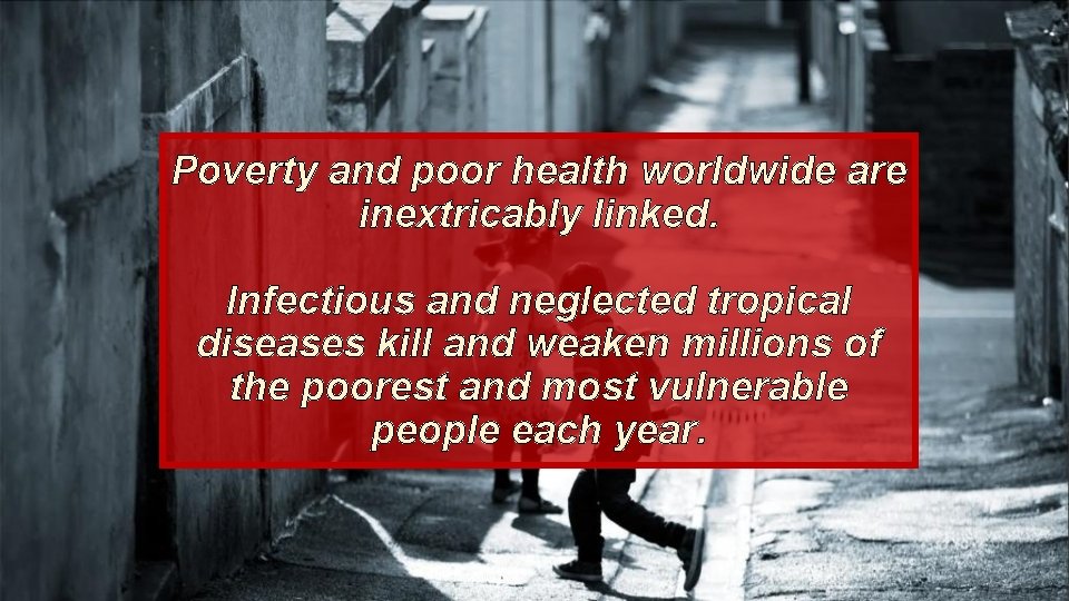 Poverty and poor health worldwide are inextricably linked. Infectious and neglected tropical diseases kill