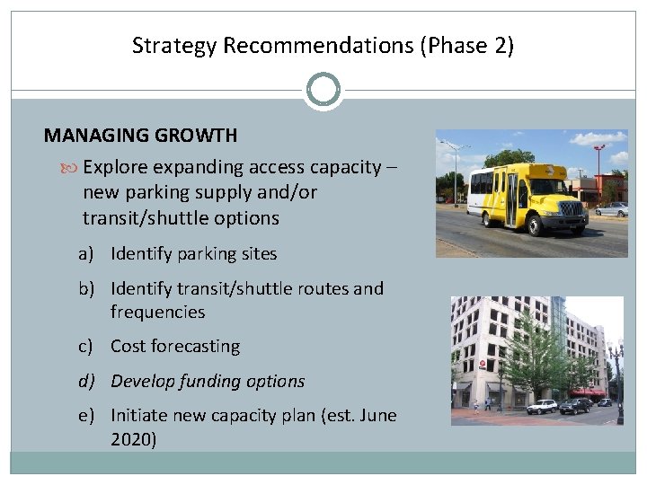 Strategy Recommendations (Phase 2) MANAGING GROWTH Explore expanding access capacity – new parking supply