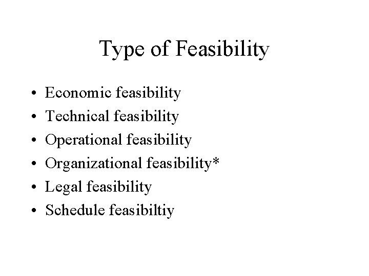 Type of Feasibility • • • Economic feasibility Technical feasibility Operational feasibility Organizational feasibility*