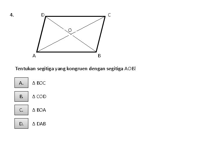 4. D C O A B Tentukan segitiga yang kongruen dengan segitiga AOB! A.