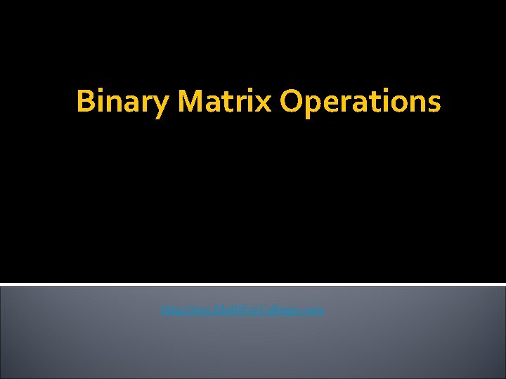 Binary Matrix Operations http: //nm. Math. For. College. com 