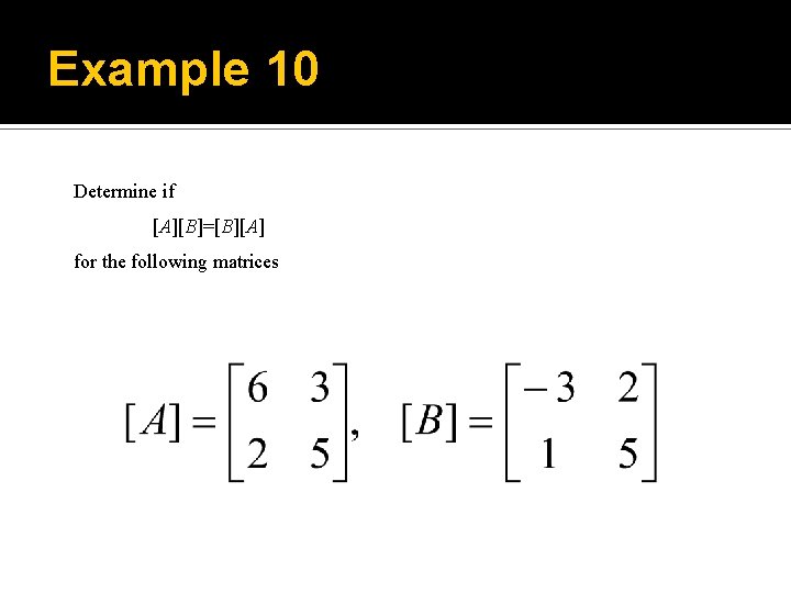 Example 10 Determine if [A][B]=[B][A] for the following matrices 