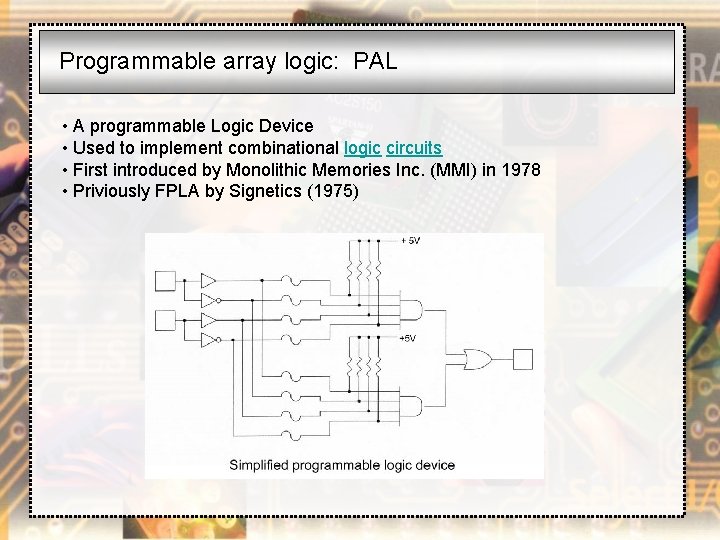 Programmable array logic: PAL • A programmable Logic Device • Used to implement combinational