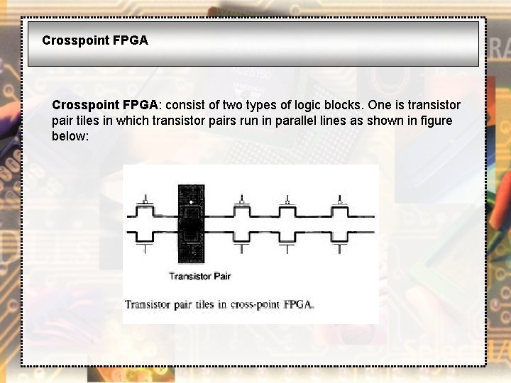 Crosspoint FPGA: consist of two types of logic blocks. One is transistor pair tiles