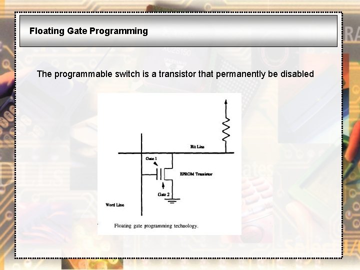 Floating Gate Programming The programmable switch is a transistor that permanently be disabled 