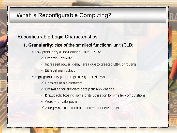 What is Reconfigurable Computing? Reconfigurable Logic Characteristics: 1. Granularity: size of the smallest functional