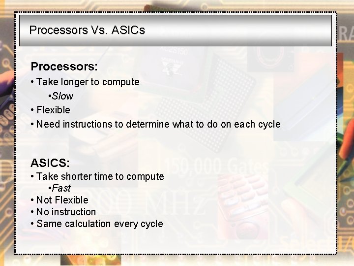Processors Vs. ASICs Processors: • Take longer to compute • Slow • Flexible •