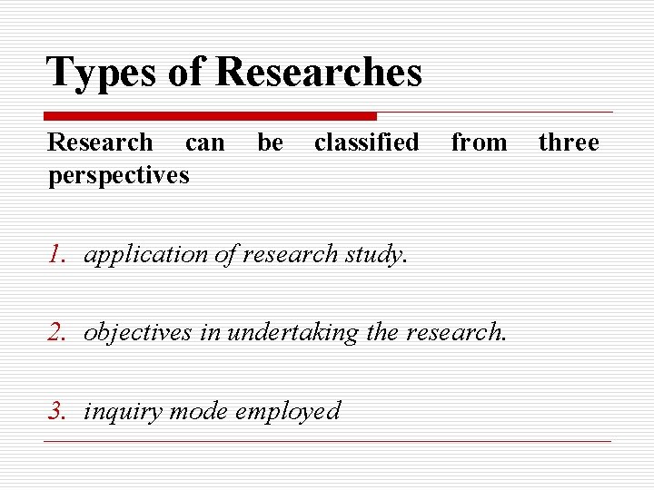 Types of Researches Research can perspectives be classified from 1. application of research study. Types of Researches Research can perspectives be classified from 1. application of research study.
