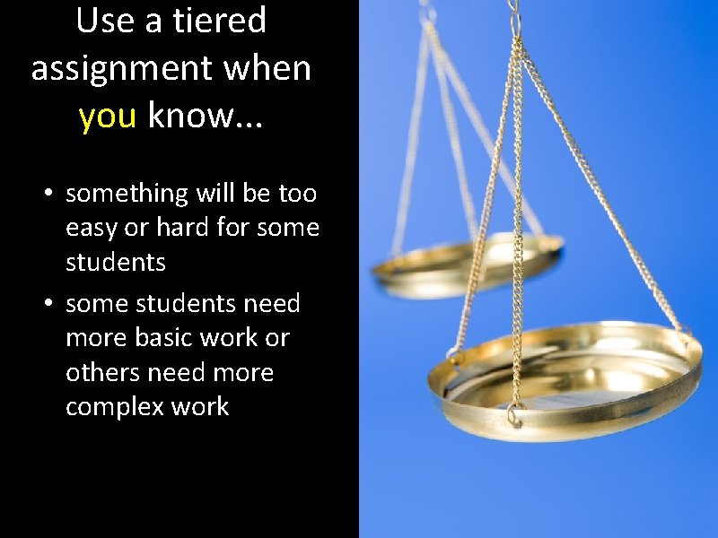Use a tiered assignment when you know. . . • something will be too
