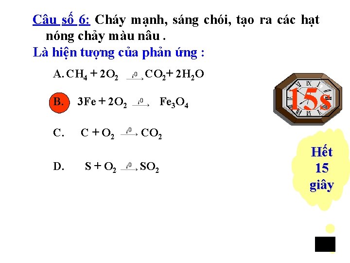 Câu số 6: Cháy mạnh, sáng chói, tạo ra các hạt nóng chảy màu