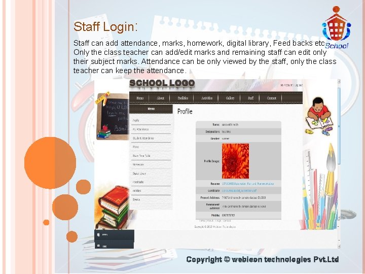 Staff Login: Staff can add attendance, marks, homework, digital library, Feed backs etc…. Only