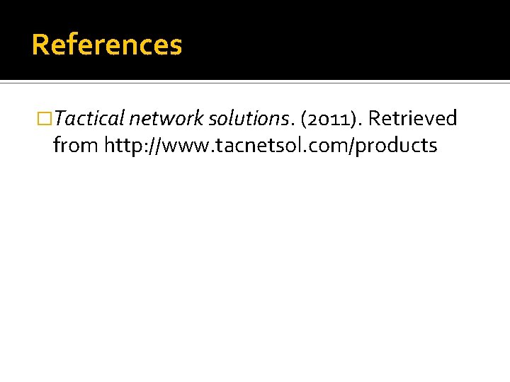 References �Tactical network solutions. (2011). Retrieved from http: //www. tacnetsol. com/products 