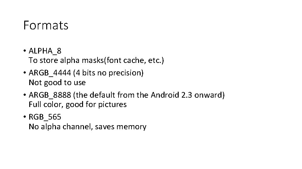 Formats • ALPHA_8 To store alpha masks(font cache, etc. ) • ARGB_4444 (4 bits Formats • ALPHA_8 To store alpha masks(font cache, etc. ) • ARGB_4444 (4 bits