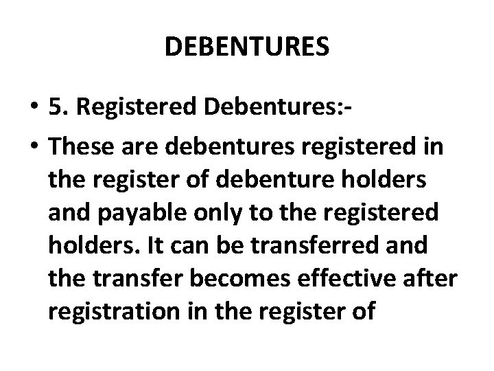 DEBENTURES • 5. Registered Debentures: • These are debentures registered in the register of
