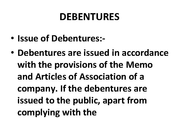 DEBENTURES • Issue of Debentures: • Debentures are issued in accordance with the provisions