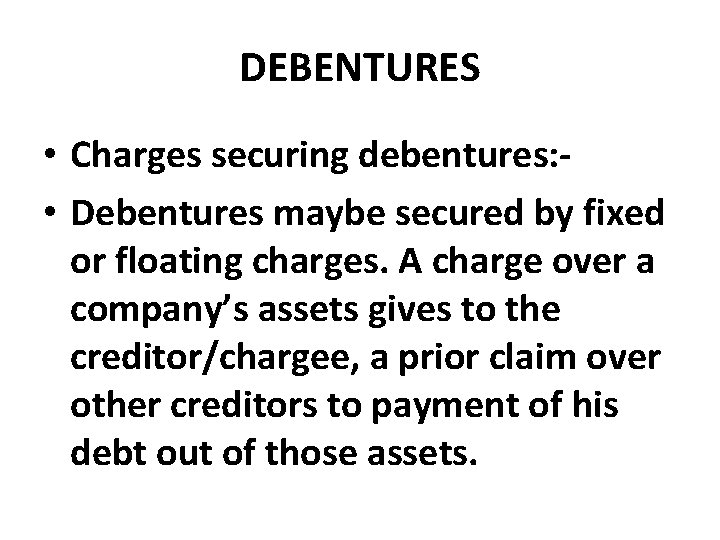DEBENTURES • Charges securing debentures: • Debentures maybe secured by fixed or floating charges.