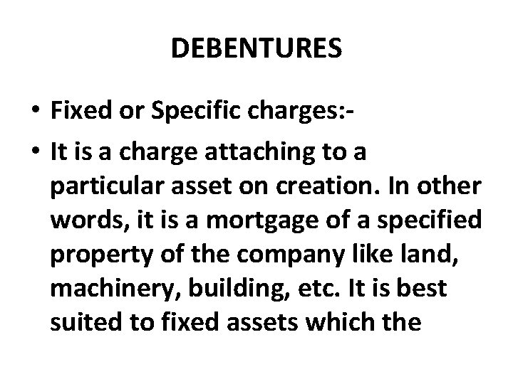 DEBENTURES • Fixed or Specific charges: • It is a charge attaching to a