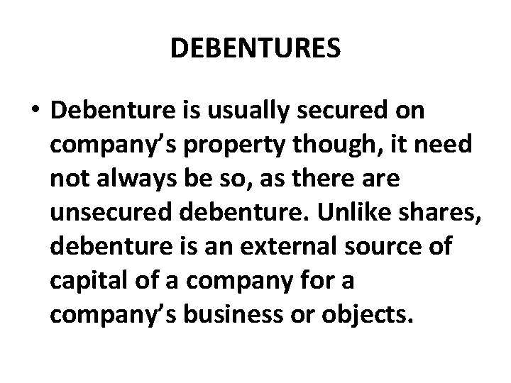 DEBENTURES • Debenture is usually secured on company’s property though, it need not always