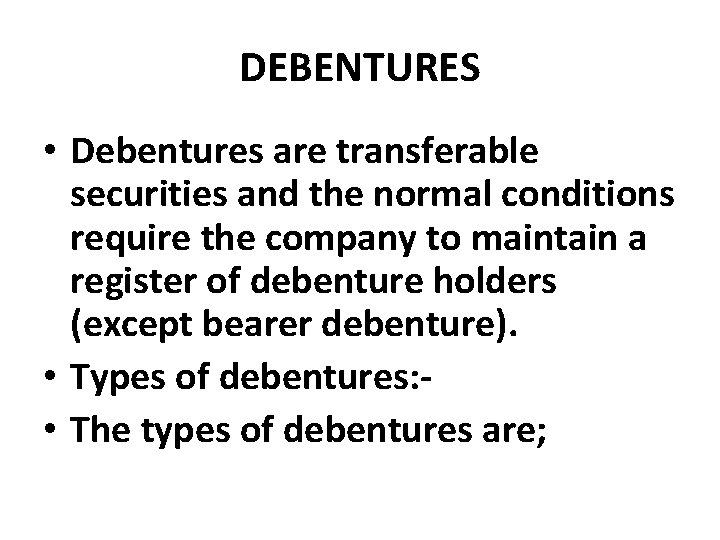 DEBENTURES • Debentures are transferable securities and the normal conditions require the company to