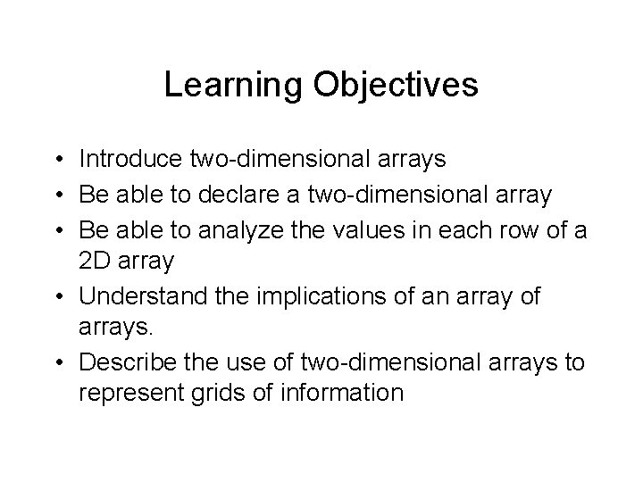 Learning Objectives • Introduce two-dimensional arrays • Be able to declare a two-dimensional array