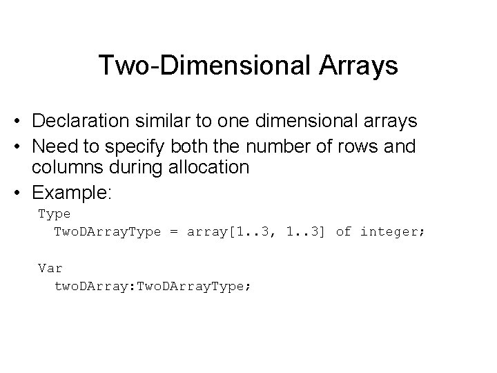 Two-Dimensional Arrays • Declaration similar to one dimensional arrays • Need to specify both
