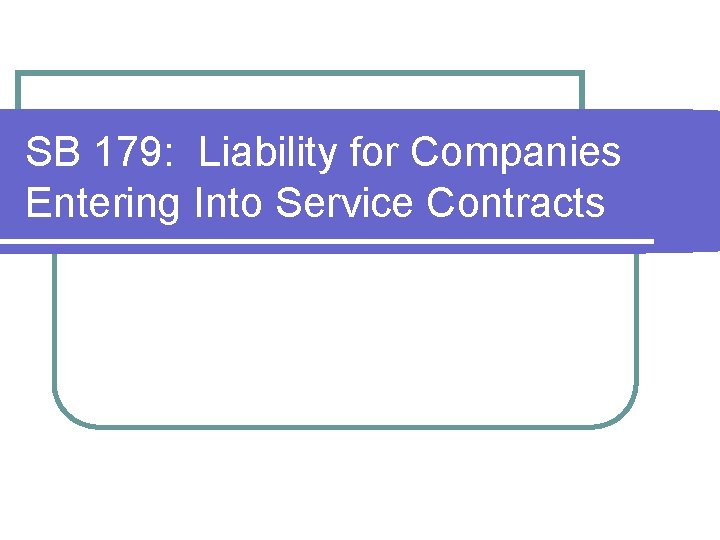 SB 179: Liability for Companies Entering Into Service Contracts SB 179: Liability for Companies Entering Into Service Contracts