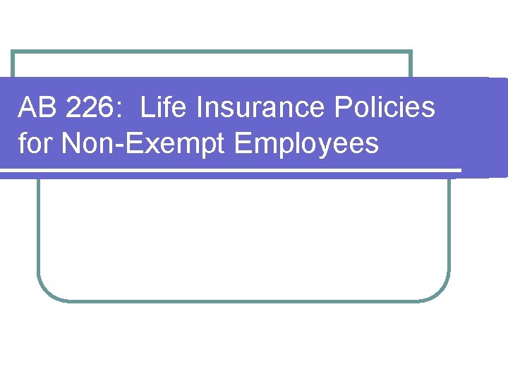 AB 226: Life Insurance Policies for Non-Exempt Employees AB 226: Life Insurance Policies for Non-Exempt Employees