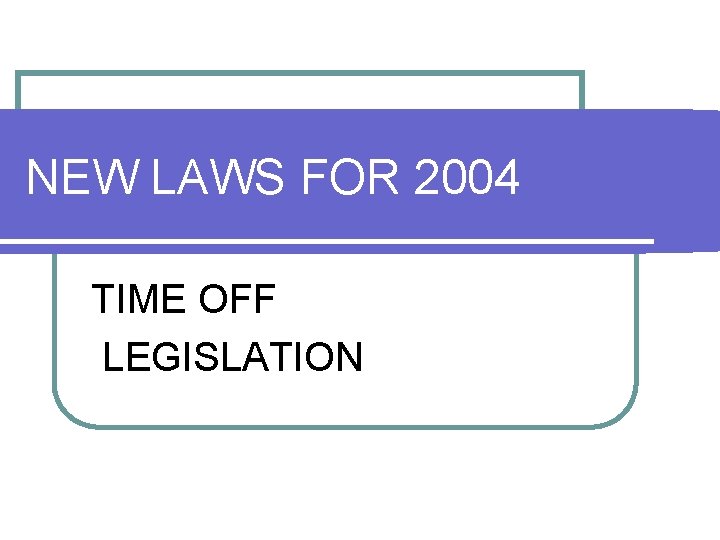 NEW LAWS FOR 2004 TIME OFF LEGISLATION NEW LAWS FOR 2004 TIME OFF LEGISLATION