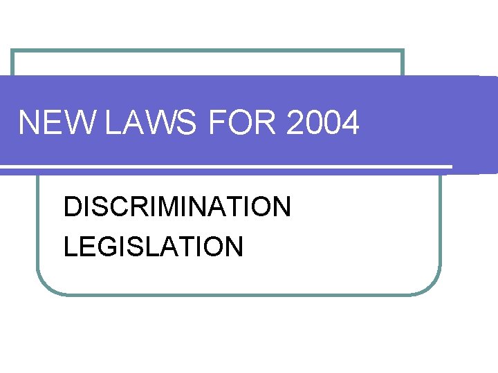 NEW LAWS FOR 2004 DISCRIMINATION LEGISLATION NEW LAWS FOR 2004 DISCRIMINATION LEGISLATION