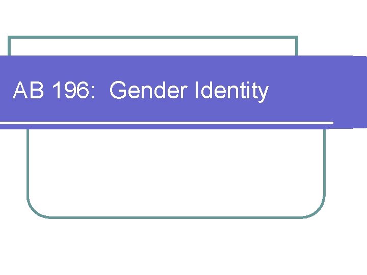 AB 196: Gender Identity AB 196: Gender Identity