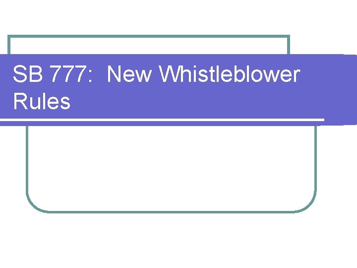 SB 777: New Whistleblower Rules SB 777: New Whistleblower Rules